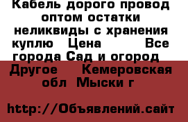 Кабель дорого провод оптом остатки неликвиды с хранения куплю › Цена ­ 100 - Все города Сад и огород » Другое   . Кемеровская обл.,Мыски г.